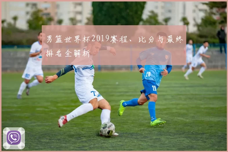 男篮世界杯2019赛程、比分与最终排名全解析