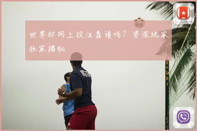 世界杯网上投注靠谱吗？资深玩家独家揭秘