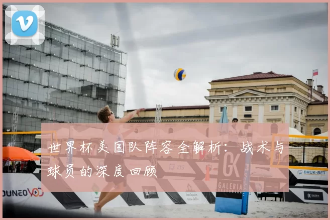 世界杯美国队阵容全解析：战术与球员的深度回顾