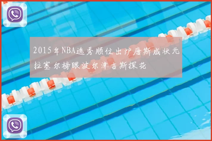 2015年NBA选秀顺位出炉唐斯成状元拉塞尔榜眼波尔津吉斯探花