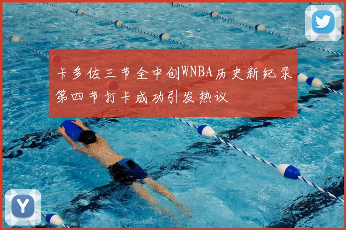 卡多佐三节全中创WNBA历史新纪录第四节打卡成功引发热议