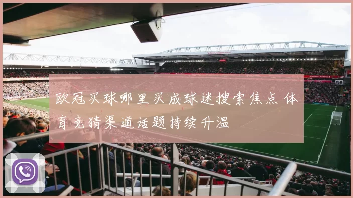 欧冠买球哪里买成球迷搜索焦点 体育竞猜渠道话题持续升温