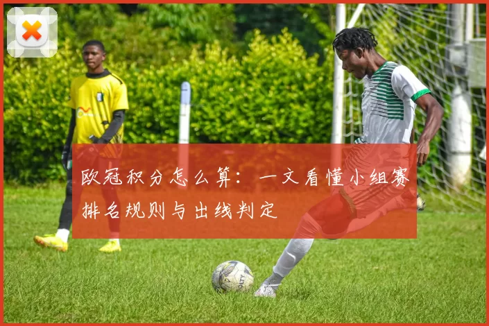 欧冠积分怎么算：一文看懂小组赛排名规则与出线判定