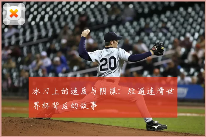 冰刀上的速度与阴谋：短道速滑世界杯背后的故事