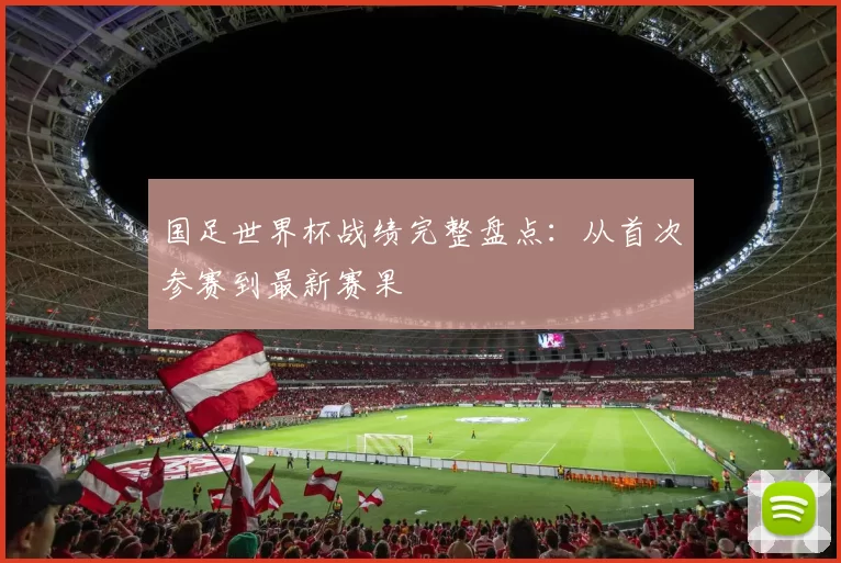 国足世界杯战绩完整盘点:从首次参赛到最新赛果