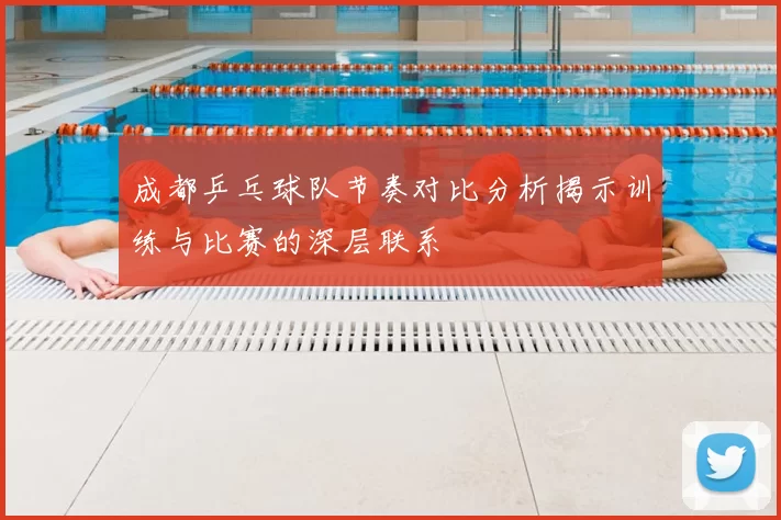 成都乒乓球队节奏对比分析揭示训练与比赛的深层联系