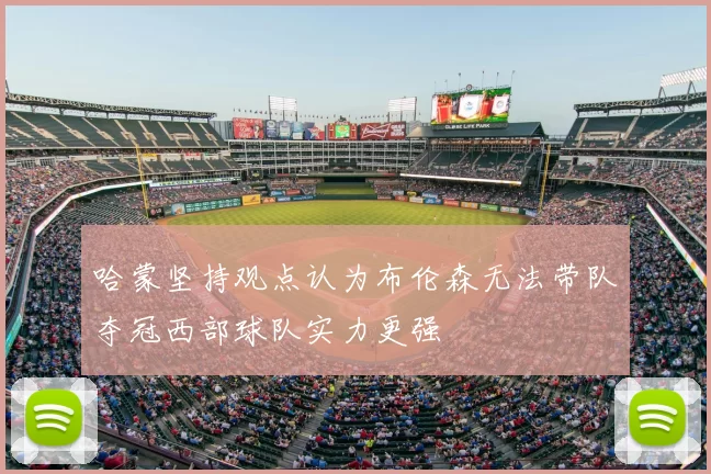 哈蒙坚持观点认为布伦森无法带队夺冠西部球队实力更强