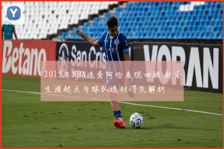 2015年NBA选秀阿伦表现回顾 新秀生涯起点与球队选材得失解析
