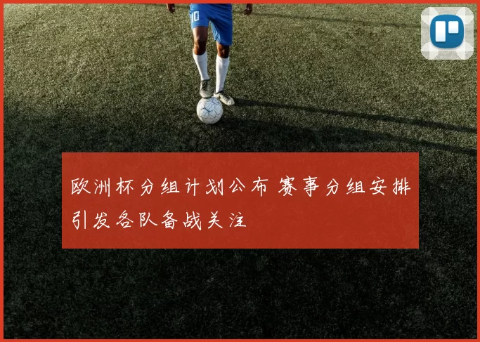 欧洲杯分组计划公布 赛事分组安排引发各队备战关注