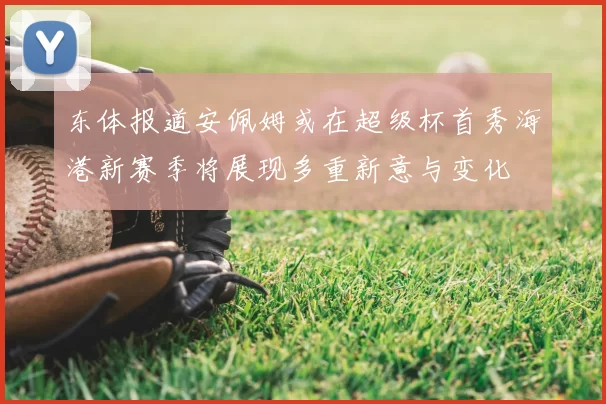 东体报道安佩姆或在超级杯首秀海港新赛季将展现多重新意与变化