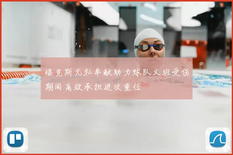 福克斯无私奉献助力球队文班受伤期间高效承担进攻重任