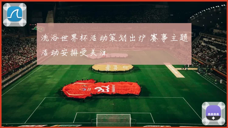 洗浴世界杯活动策划出炉 赛事主题活动安排受关注
