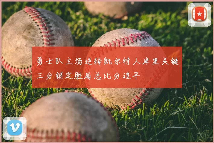勇士队主场逆转凯尔特人库里关键三分锁定胜局总比分追平