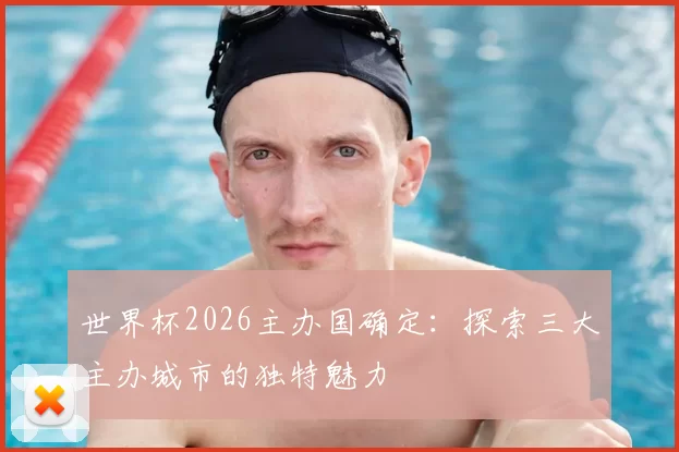 世界杯2026主办国确定:探索三大主办城市的独特魅力