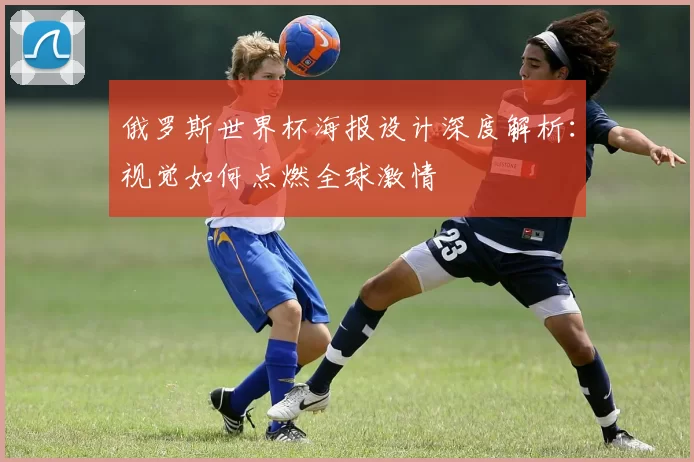 俄罗斯世界杯海报设计深度解析：视觉如何点燃全球激情