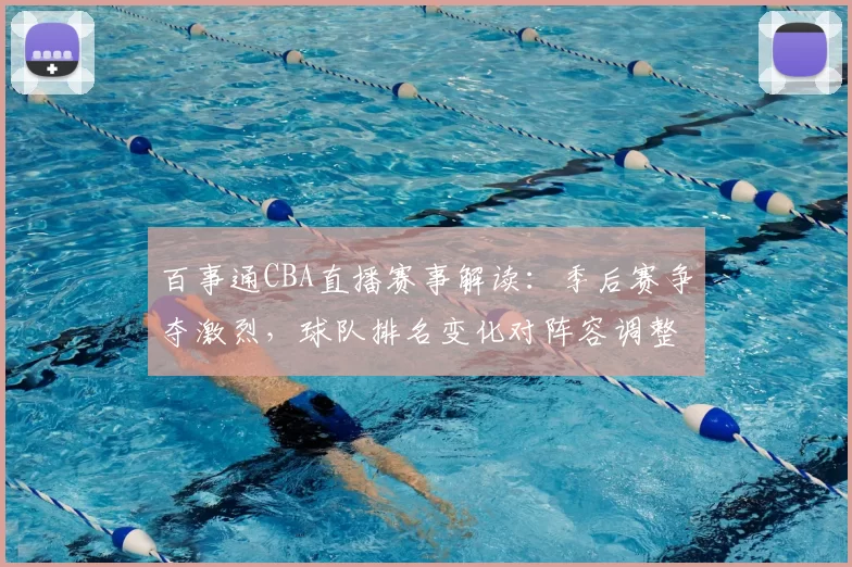 百事通CBA直播赛事解读：季后赛争夺激烈，球队排名变化对阵容调整的影响分析