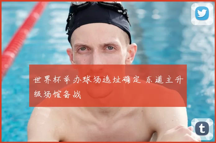 世界杯举办球场选址确定 东道主升级场馆备战