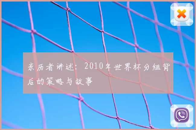 亲历者讲述：2010年世界杯分组背后的策略与故事