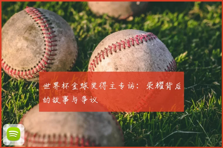 世界杯金球奖得主专访：荣耀背后的故事与争议