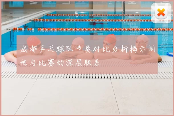 成都乒乓球队节奏对比分析揭示训练与比赛的深层联系