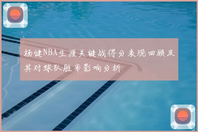 杨健NBA生涯关键战得分表现回顾及其对球队胜率影响分析