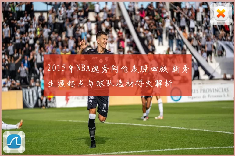 2015年NBA选秀阿伦表现回顾 新秀生涯起点与球队选材得失解析