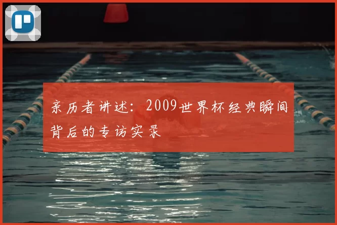 亲历者讲述：2009世界杯经典瞬间背后的专访实录