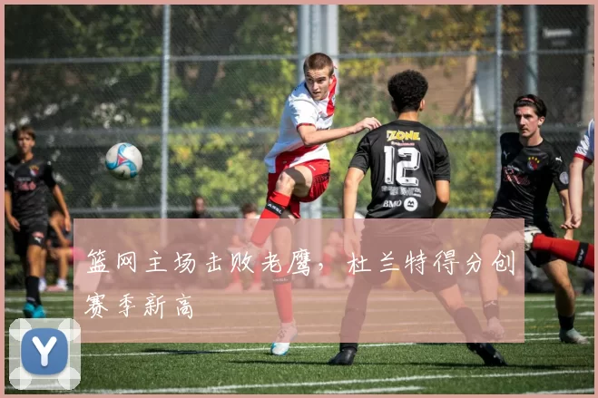 篮网主场击败老鹰,杜兰特得分创赛季新高