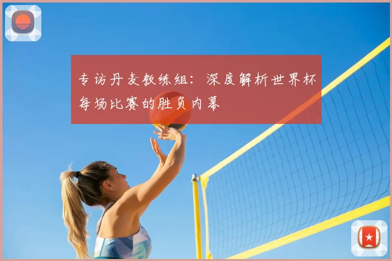 专访丹麦教练组：深度解析世界杯每场比赛的胜负内幕