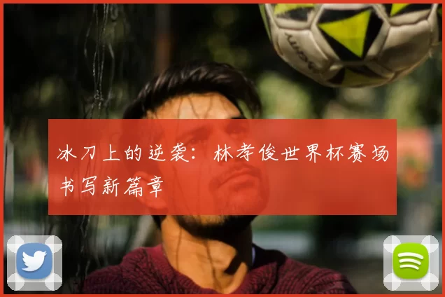 冰刀上的逆袭:林孝俊世界杯赛场书写新篇章