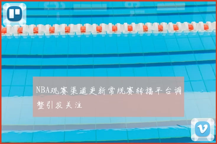 NBA观赛渠道更新常规赛转播平台调整引发关注