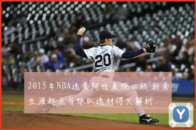 2015年NBA选秀阿伦表现回顾 新秀生涯起点与球队选材得失解析