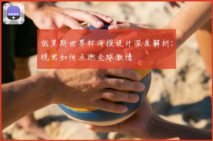 俄罗斯世界杯海报设计深度解析:视觉如何点燃全球激情