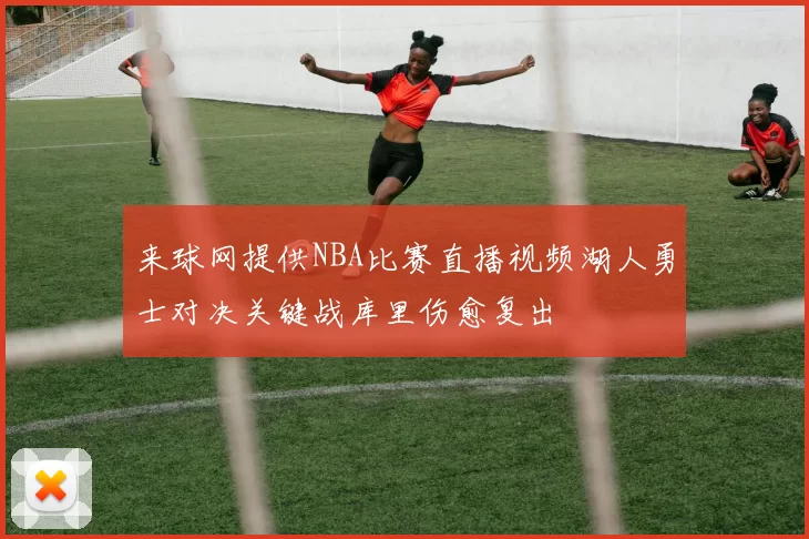 来球网提供NBA比赛直播视频湖人勇士对决关键战库里伤愈复出