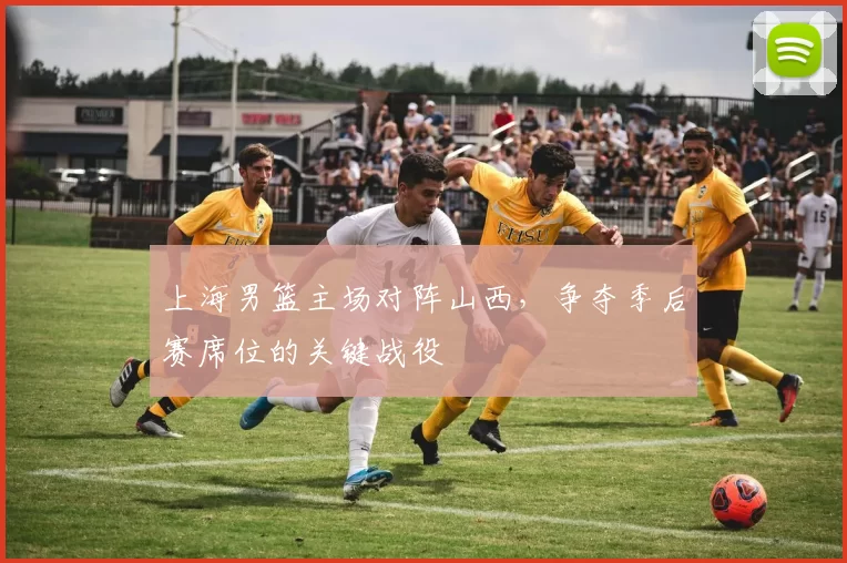 上海男篮主场对阵山西,争夺季后赛席位的关键战役