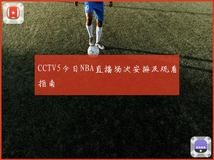 CCTV5今日NBA直播场次安排及观看指南