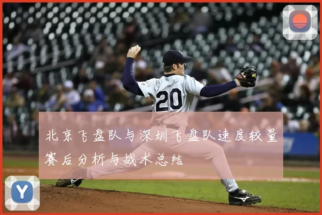 北京飞盘队与深圳飞盘队速度较量赛后分析与战术总结