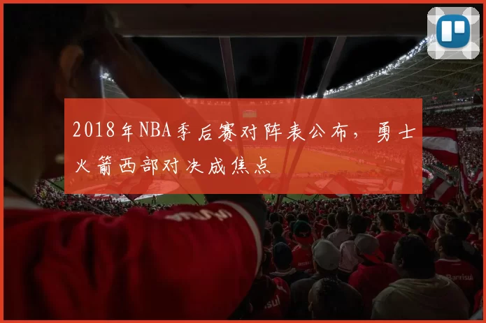 2018年NBA季后赛对阵表公布，勇士火箭西部对决成焦点