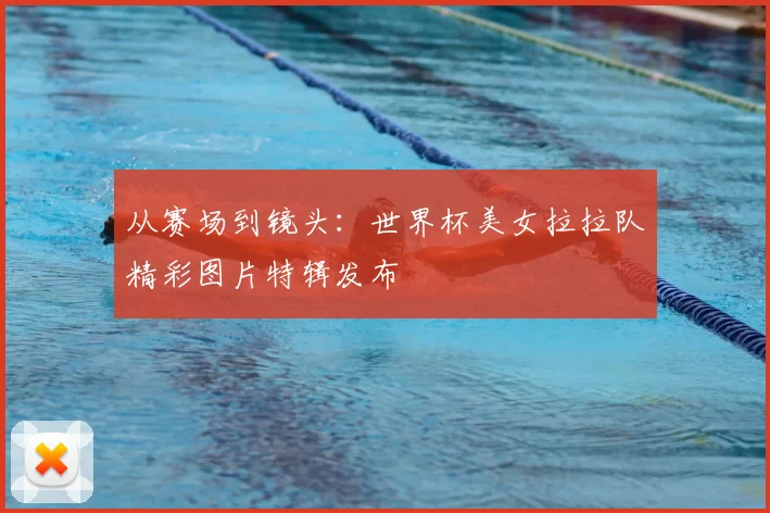 从赛场到镜头：世界杯美女拉拉队精彩图片特辑发布