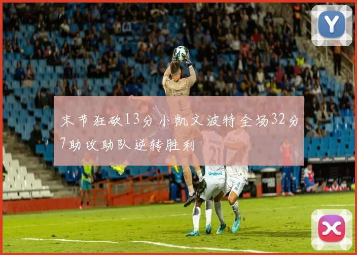末节狂砍13分小凯文波特全场32分7助攻助队逆转胜利