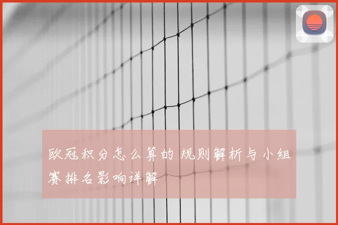 欧冠积分怎么算的 规则解析与小组赛排名影响详解