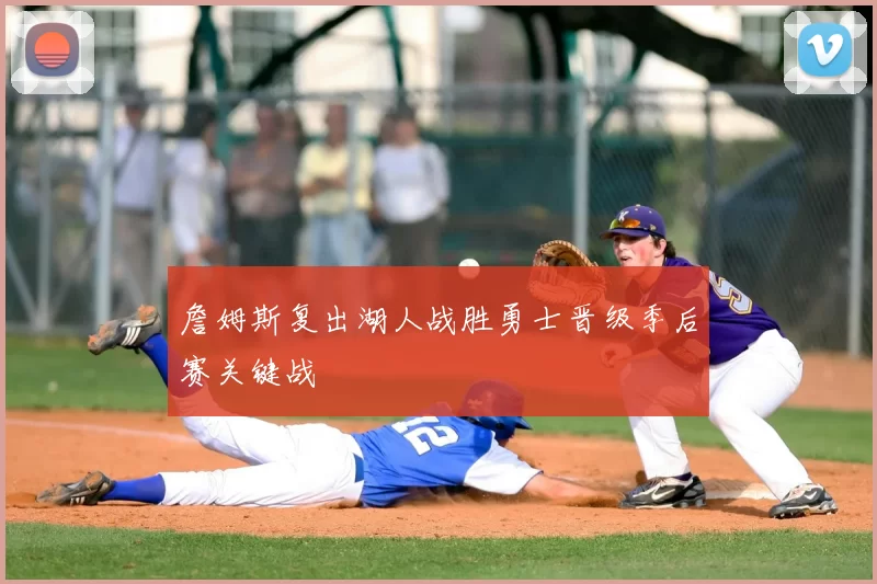 詹姆斯复出湖人战胜勇士晋级季后赛关键战