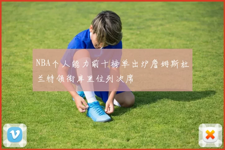 NBA个人能力前十榜单出炉詹姆斯杜兰特领衔库里位列次席