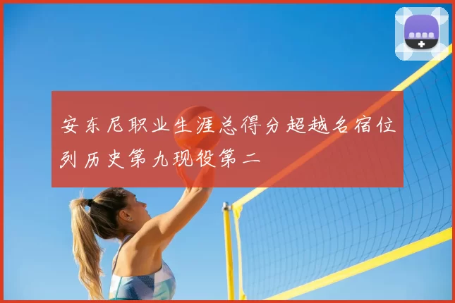 安东尼职业生涯总得分超越名宿位列历史第九现役第二