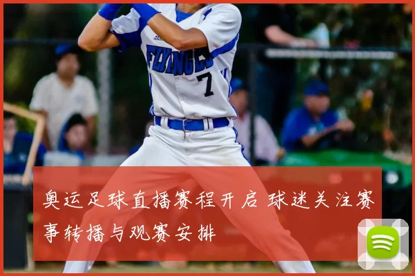 奥运足球直播赛程开启 球迷关注赛事转播与观赛安排