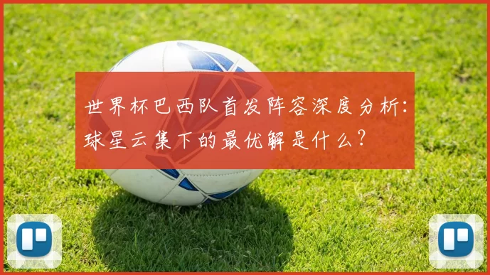 世界杯巴西队首发阵容深度分析:球星云集下的最优解是什么?