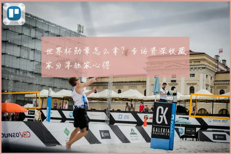 世界杯勋章怎么拿?专访资深收藏家分享独家心得