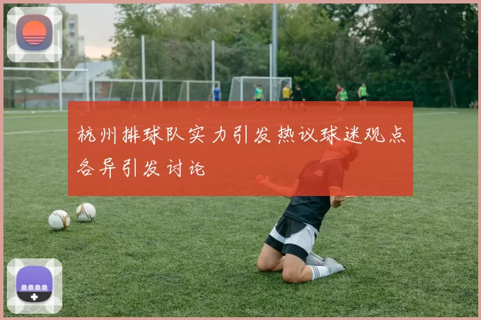 杭州排球队实力引发热议球迷观点各异引发讨论