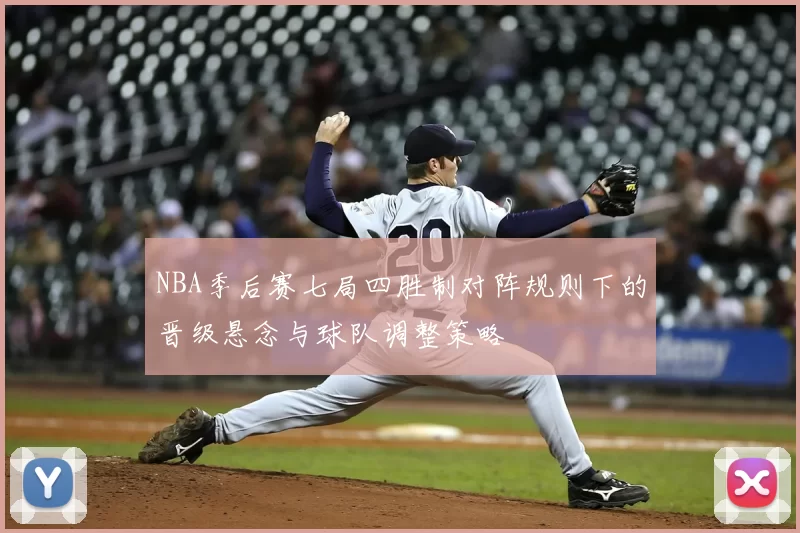 NBA季后赛七局四胜制对阵规则下的晋级悬念与球队调整策略