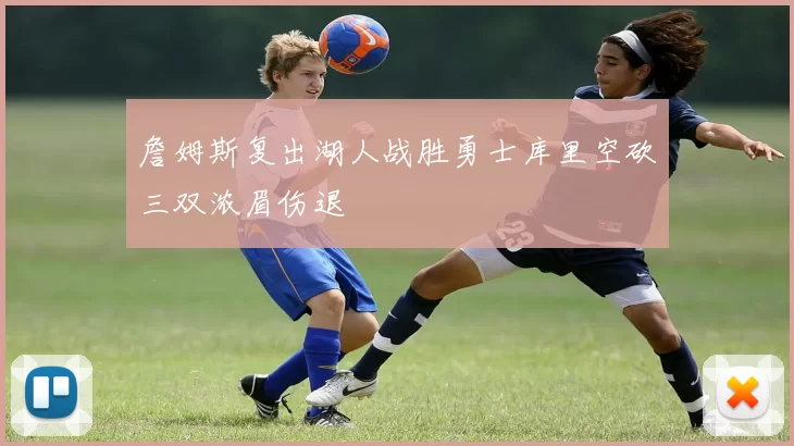 詹姆斯复出湖人战胜勇士库里空砍三双浓眉伤退